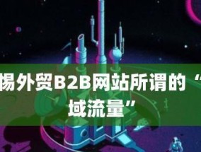 B2B外贸接单平台的兴起与发展（助力企业开拓国际市场的关键利器）