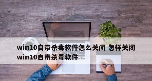 Win10自带杀毒永久关闭教程（简单操作）  第1张