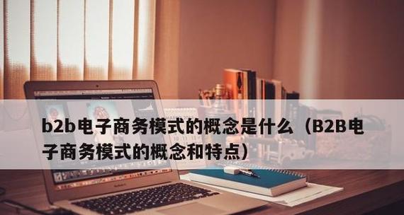 探索B2B电商平台的发展趋势及商机（B2B电商平台如何帮助企业实现全球化竞争优势）  第1张