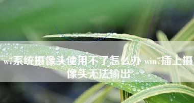 寻找win7摄像头驱动的方法（解决win7摄像头驱动问题的一些技巧）  第1张