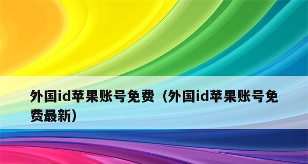 免费外国ID苹果账号获取教程（无需付费即可畅享全球应用资源的秘诀）  第1张